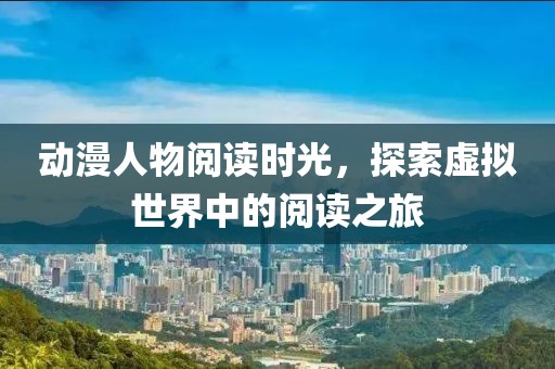 動漫人物閱讀時(shí)光，探索虛擬世界中的閱讀之旅