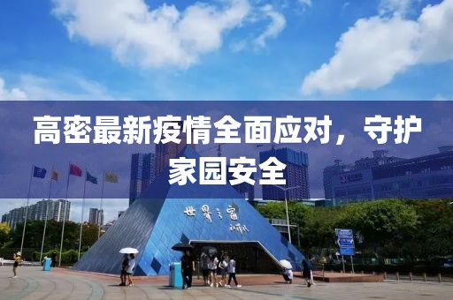 高密最新疫情全面應(yīng)對，守護家園安全