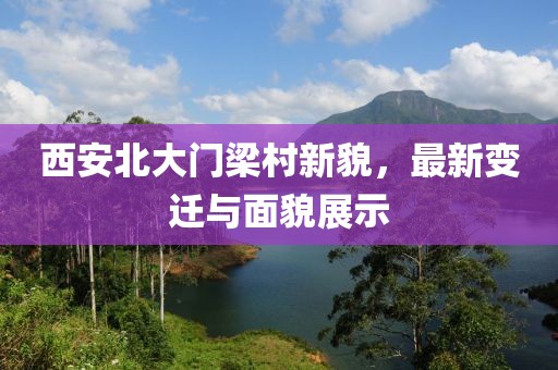 西安北大門(mén)梁村新貌，最新變遷與面貌展示