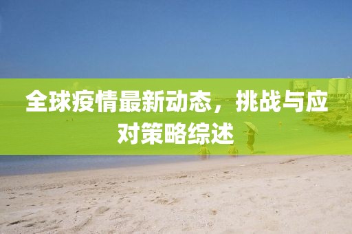 全球疫情最新動態(tài)，挑戰(zhàn)與應對策略綜述