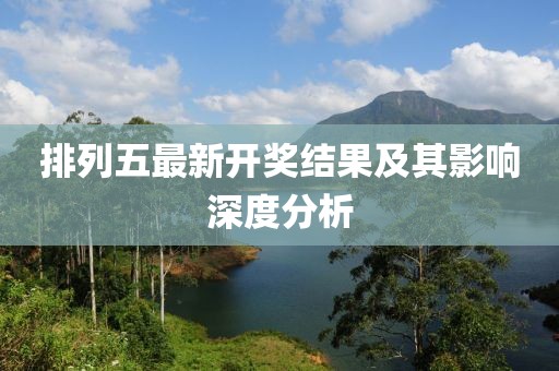 排列五最新開獎結果及其影響深度分析