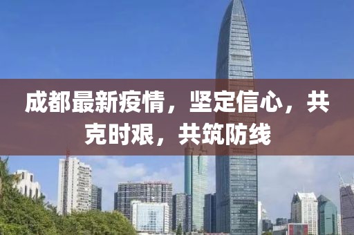 成都最新疫情，堅定信心，共克時艱，共筑防線
