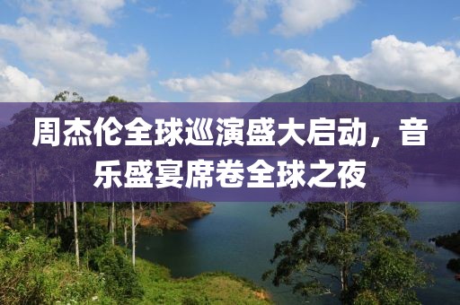 周杰倫全球巡演盛大啟動，音樂盛宴席卷全球之夜