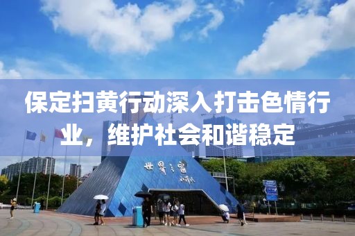 保定掃黃行動(dòng)深入打擊色情行業(yè)，維護(hù)社會(huì)和諧穩(wěn)定