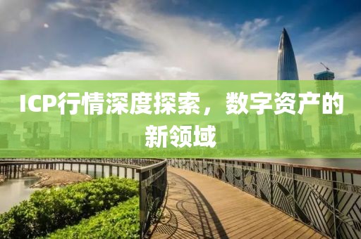 ICP行情深度探索，數(shù)字資產(chǎn)的新領(lǐng)域