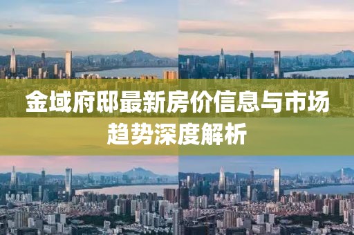 金域府邸最新房?jī)r(jià)信息與市場(chǎng)趨勢(shì)深度解析