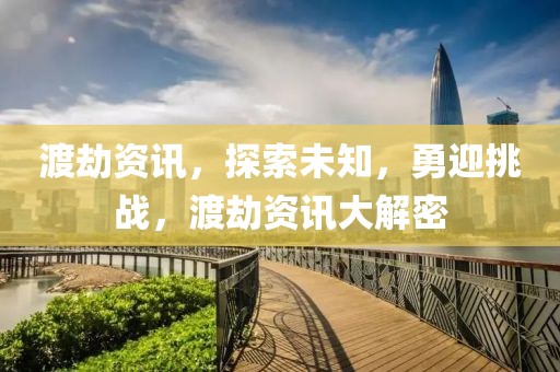 渡劫資訊，探索未知，勇迎挑戰(zhàn)，渡劫資訊大解密