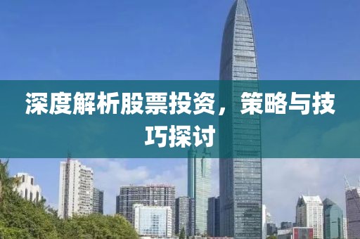 深度解析股票投資，策略與技巧探討