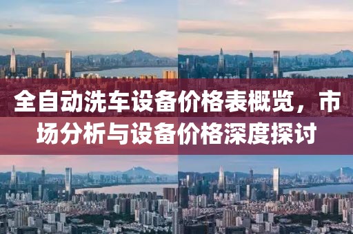 全自動(dòng)洗車設(shè)備價(jià)格表概覽，市場(chǎng)分析與設(shè)備價(jià)格深度探討