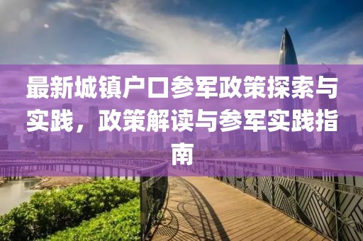 最新城鎮(zhèn)戶口參軍政策探索與實(shí)踐，政策解讀與參軍實(shí)踐指南