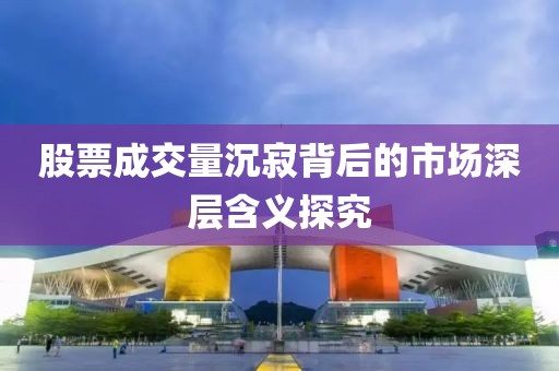 股票成交量沉寂背后的市場深層含義探究