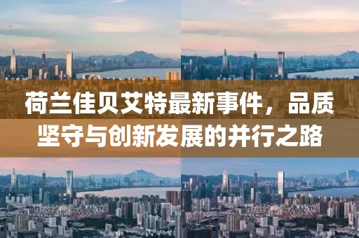 荷蘭佳貝艾特最新事件，品質(zhì)堅(jiān)守與創(chuàng)新發(fā)展的并行之路
