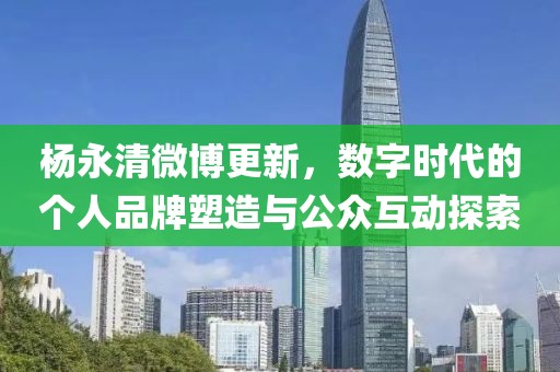 楊永清微博更新，數(shù)字時代的個人品牌塑造與公眾互動探索