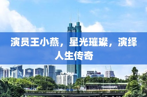 演員王小燕，星光璀璨，演繹人生傳奇