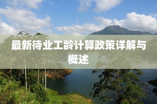 最新待業(yè)工齡計(jì)算政策詳解與概述