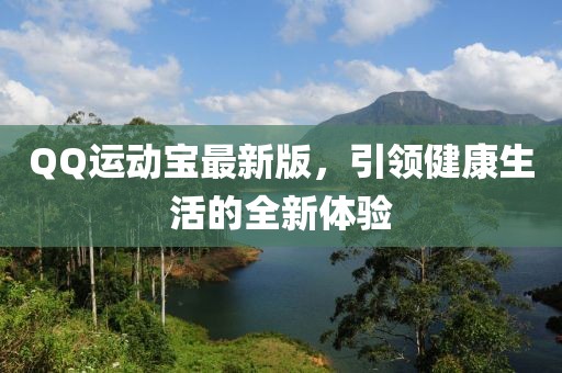 QQ運(yùn)動(dòng)寶最新版，引領(lǐng)健康生活的全新體驗(yàn)