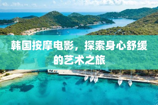 韓國按摩電影，探索身心舒緩的藝術(shù)之旅