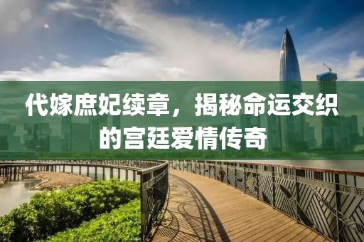代嫁庶妃續(xù)章，揭秘命運(yùn)交織的宮廷愛(ài)情傳奇