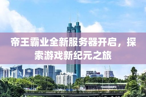 帝王霸業(yè)全新服務(wù)器開啟，探索游戲新紀(jì)元之旅