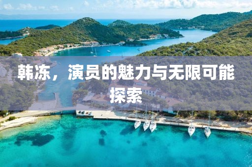 韓凍，演員的魅力與無限可能探索