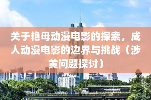 關(guān)于艷母動(dòng)漫電影的探索，成人動(dòng)漫電影的邊界與挑戰(zhàn)（涉黃問(wèn)題探討）