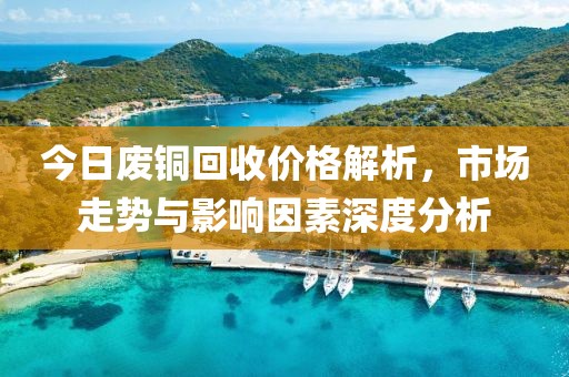 今日廢銅回收價格解析，市場走勢與影響因素深度分析