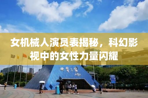 女機(jī)械人演員表揭秘，科幻影視中的女性力量閃耀