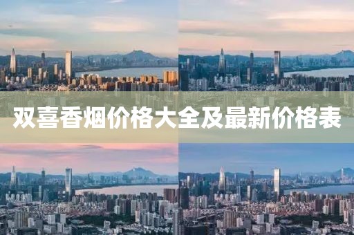 雙喜香煙價(jià)格大全及最新價(jià)格表