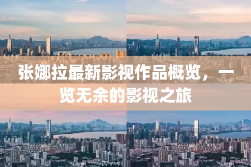 張娜拉最新影視作品概覽，一覽無(wú)余的影視之旅
