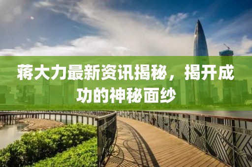 蔣大力最新資訊揭秘，揭開成功的神秘面紗