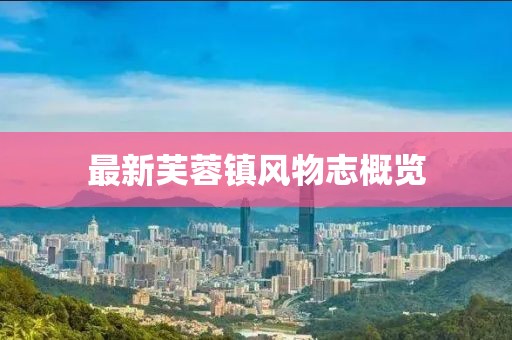 最新芙蓉鎮(zhèn)風(fēng)物志概覽