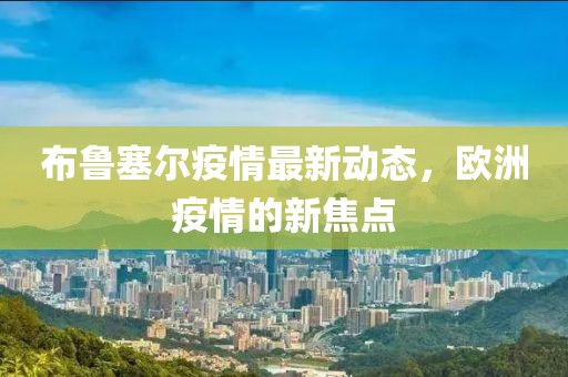 布魯塞爾疫情最新動態(tài)，歐洲疫情的新焦點