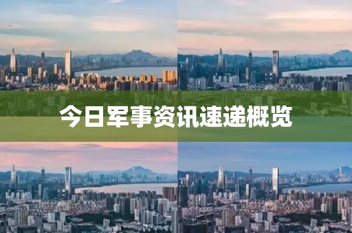 今日軍事資訊速遞概覽