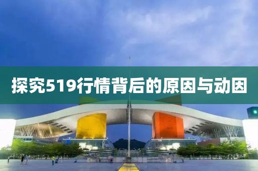 探究519行情背后的原因與動(dòng)因