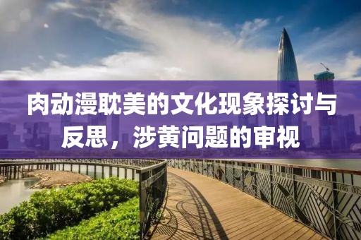 肉動(dòng)漫耽美的文化現(xiàn)象探討與反思，涉黃問(wèn)題的審視