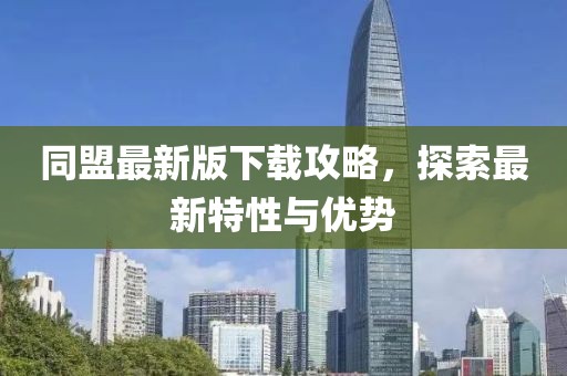 同盟最新版下載攻略，探索最新特性與優(yōu)勢