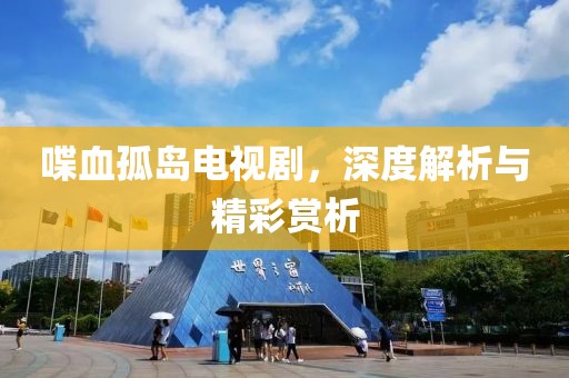 喋血孤島電視劇，深度解析與精彩賞析