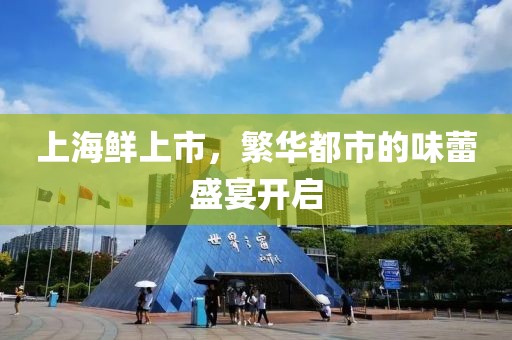 上海鮮上市，繁華都市的味蕾盛宴開啟