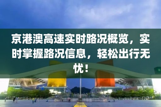 京港澳高速實時路況概覽，實時掌握路況信息，輕松出行無憂！