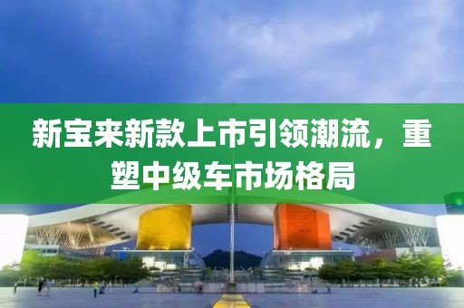 新寶來新款上市引領潮流，重塑中級車市場格局