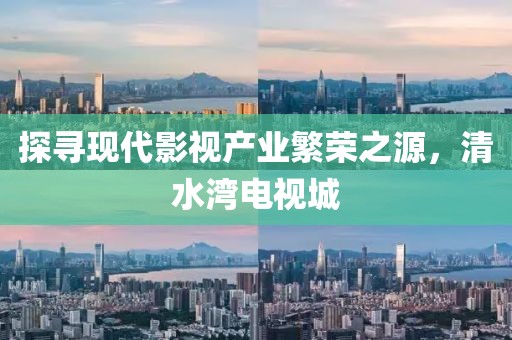 探尋現(xiàn)代影視產(chǎn)業(yè)繁榮之源，清水灣電視城
