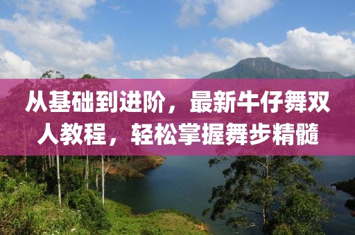從基礎(chǔ)到進階，最新牛仔舞雙人教程，輕松掌握舞步精髓