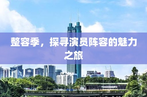 整容季，探尋演員陣容的魅力之旅