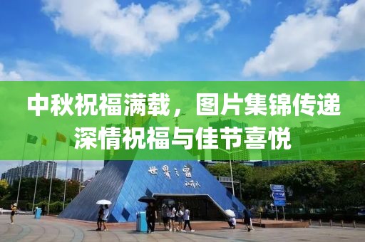 中秋祝福滿載，圖片集錦傳遞深情祝福與佳節(jié)喜悅
