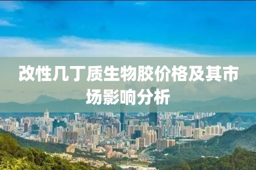 改性幾丁質(zhì)生物膠價(jià)格及其市場(chǎng)影響分析