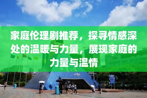 家庭倫理劇推薦，探尋情感深處的溫暖與力量，展現(xiàn)家庭的力量與溫情