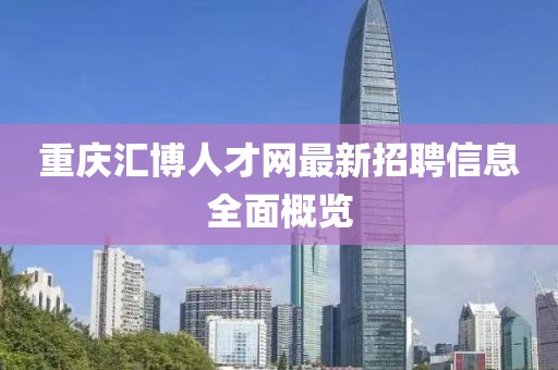 重慶匯博人才網(wǎng)最新招聘信息全面概覽