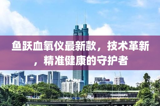 魚躍血氧儀最新款，技術(shù)革新，精準健康的守護者