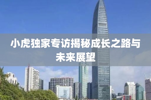小虎獨家專訪揭秘成長之路與未來展望