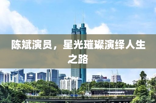 陳斌演員，星光璀璨演繹人生之路